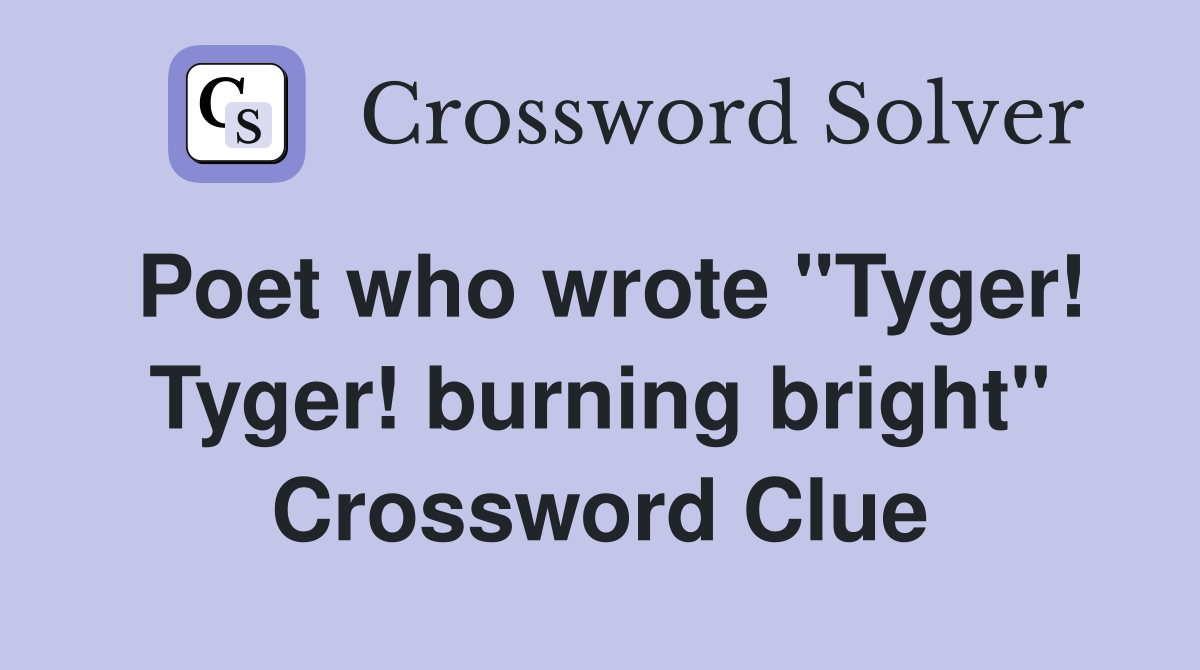 Poet who wrote "Tyger! Tyger! burning bright" Crossword Clue