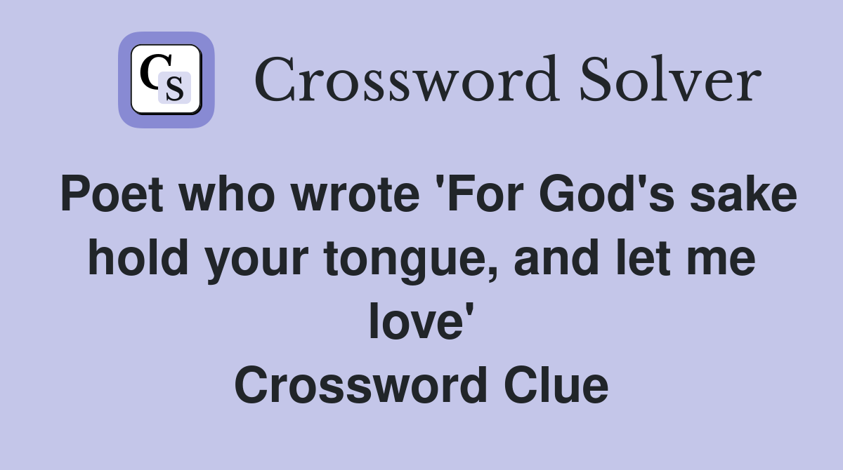 Poet who wrote 'For God's sake hold your tongue, and let me love' Crossword Clue