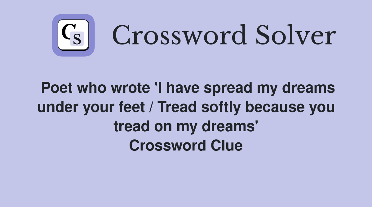 Poet who wrote 'I have spread my dreams under your feet / Tread softly because you tread on my dreams' Crossword Clue