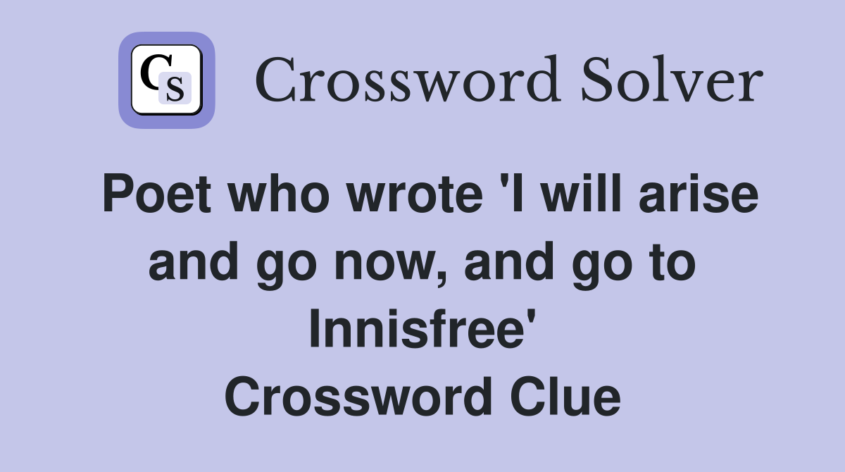 Poet who wrote 'I will arise and go now, and go to Innisfree' Crossword Clue