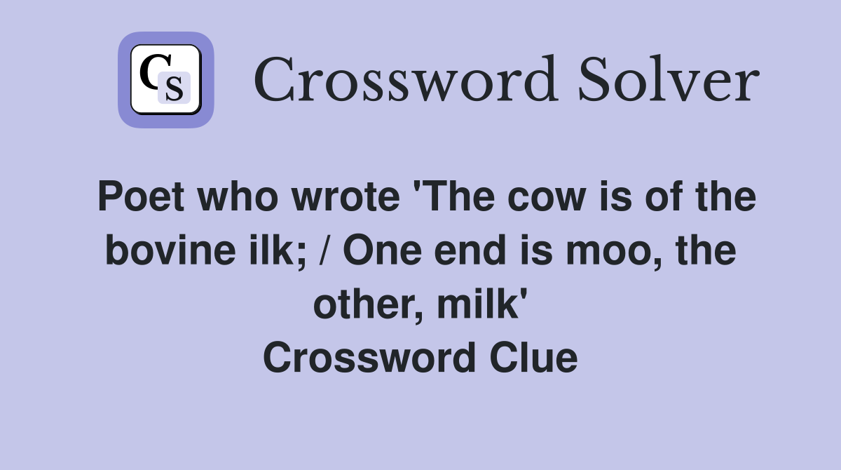 Poet who wrote 'The cow is of the bovine ilk; / One end is moo, the other, milk' Crossword Clue