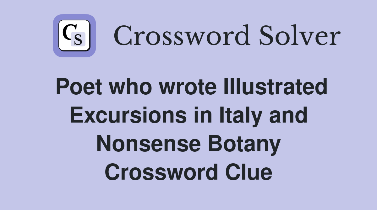 Poet who wrote Illustrated Excursions in Italy and Nonsense Botany Crossword Clue