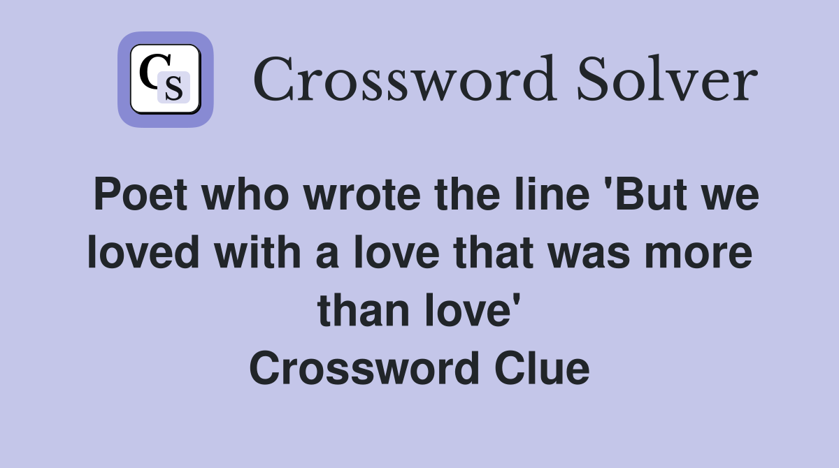 Poet who wrote the line 'But we loved with a love that was more than love' Crossword Clue