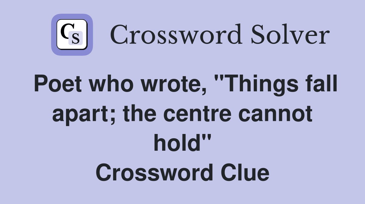 Poet who wrote, "Things fall apart; the centre cannot hold" Crossword Clue