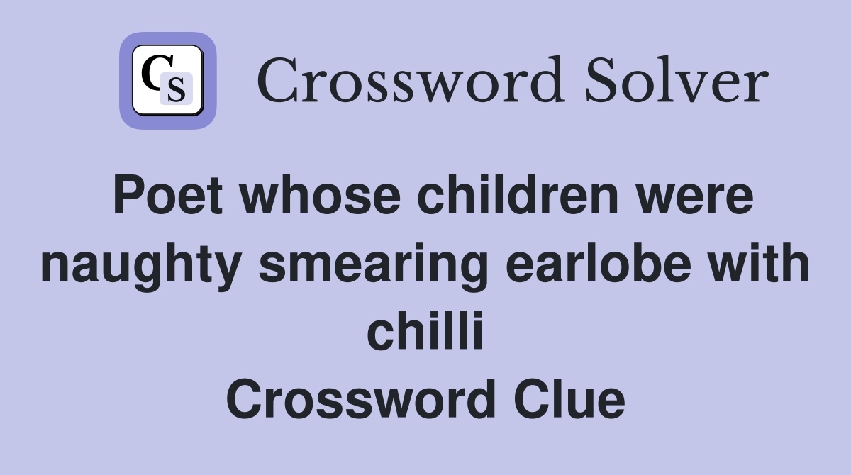 Poet whose children were naughty smearing earlobe with chilli Crossword Clue