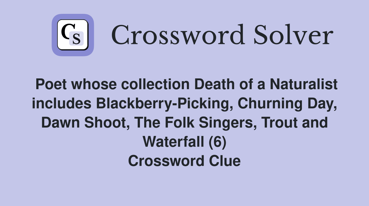 Poet whose collection Death of a Naturalist includes Blackberry-Picking, Churning Day, Dawn Shoot, The Folk Singers, Trout and Waterfall (6) Crossword Clue