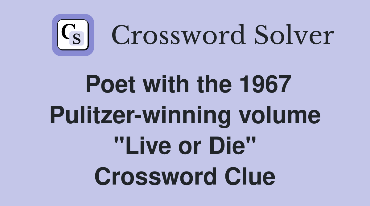 Poet with the 1967 Pulitzer-winning volume "Live or Die" Crossword Clue