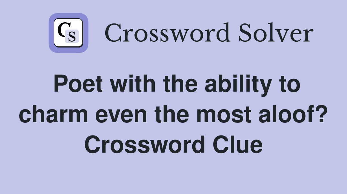 Poet with the ability to charm even the most aloof? Crossword Clue