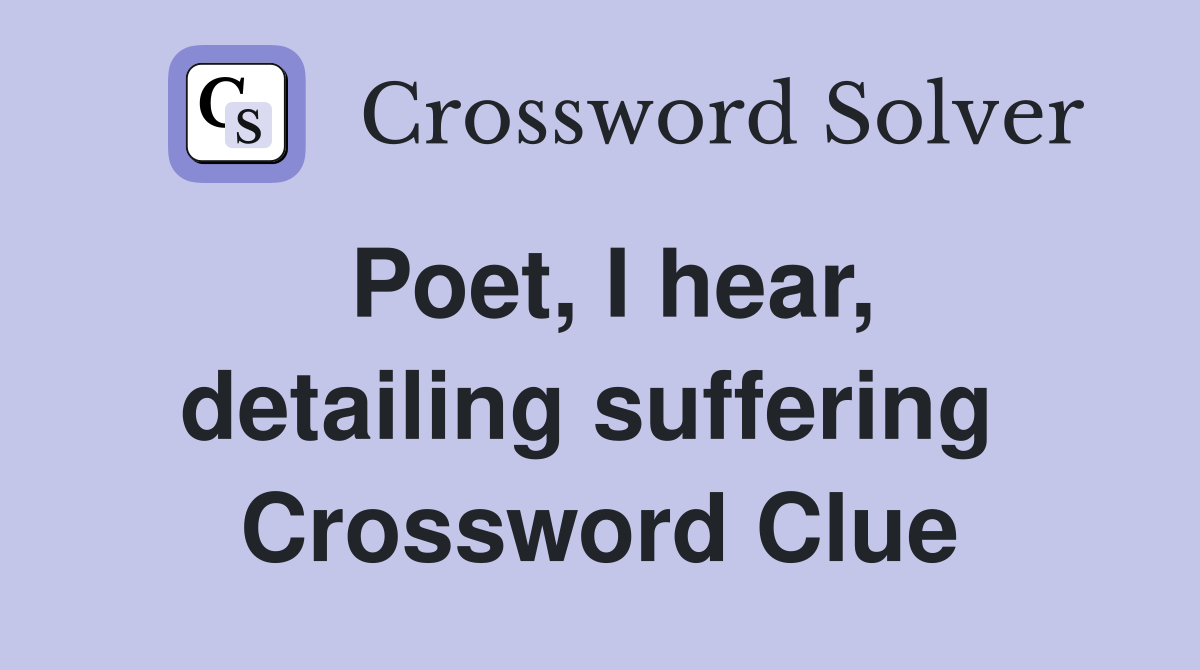 Poet, I hear, detailing suffering  Crossword Clue
