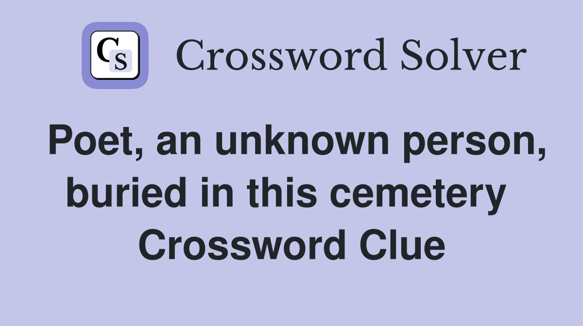 Poet, an unknown person, buried in this cemetery  Crossword Clue