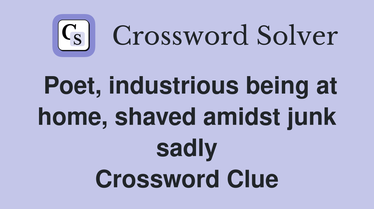 Poet, industrious being at home, shaved amidst junk sadly Crossword Clue