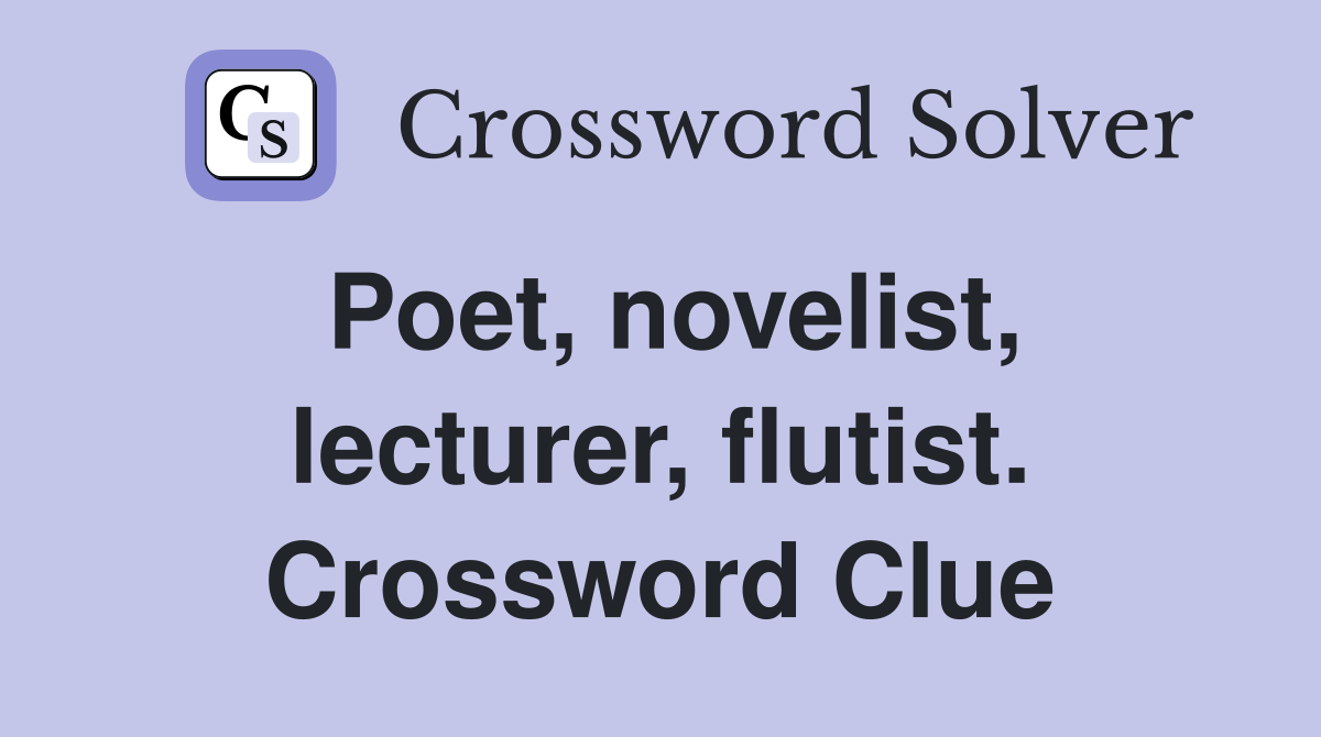 Poet, novelist, lecturer, flutist. Crossword Clue