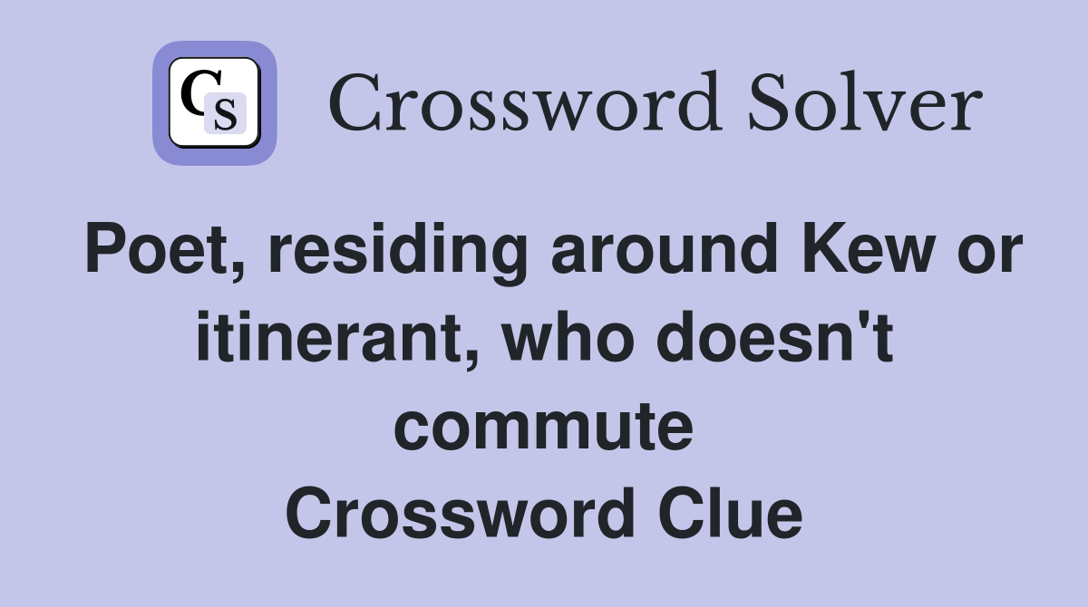 Poet, residing around Kew or itinerant, who doesn't commute Crossword Clue