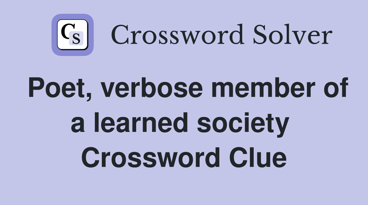 Poet, verbose member of a learned society  Crossword Clue