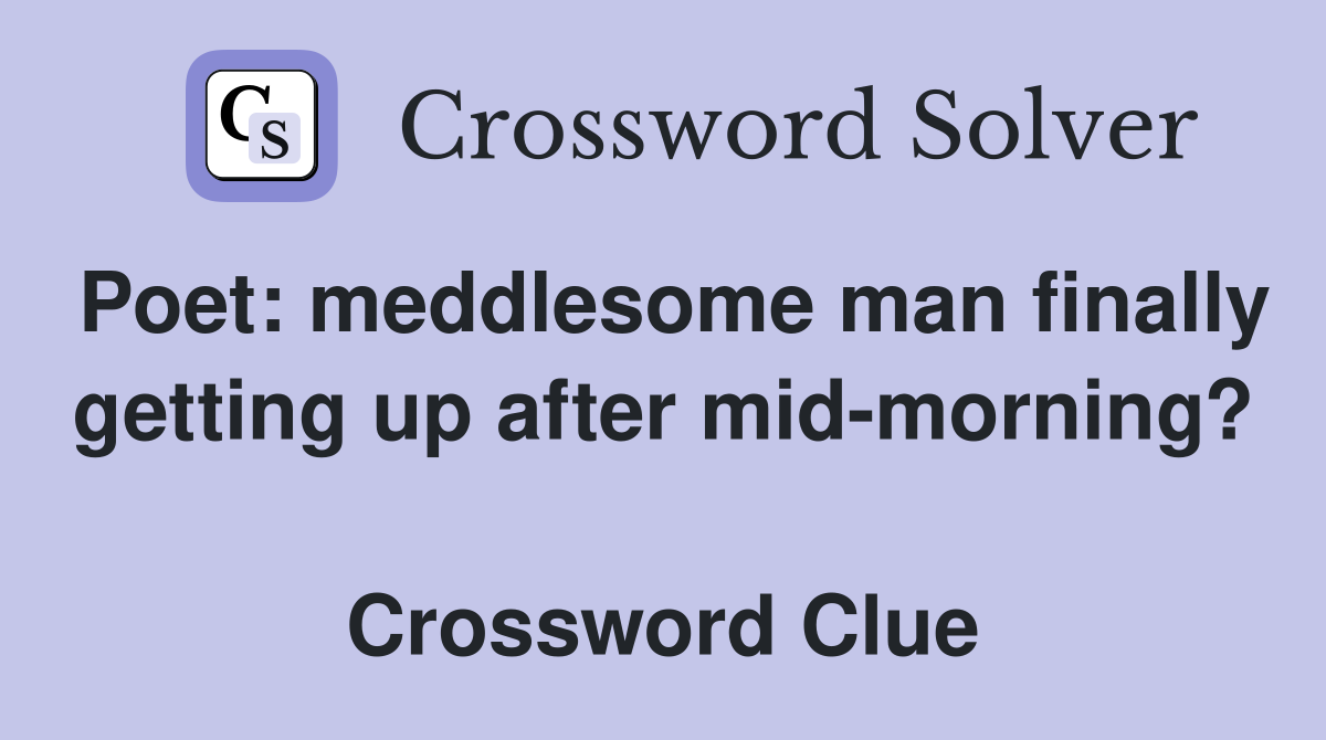 Poet: meddlesome man finally getting up after mid-morning?  Crossword Clue