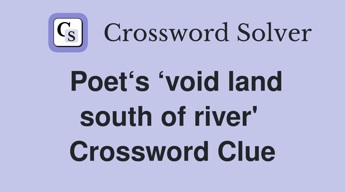 Poet‘s ‘void land south of river'  Crossword Clue