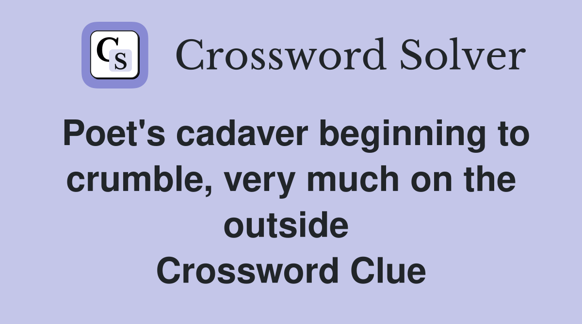 Poet's cadaver beginning to crumble, very much on the outside  Crossword Clue