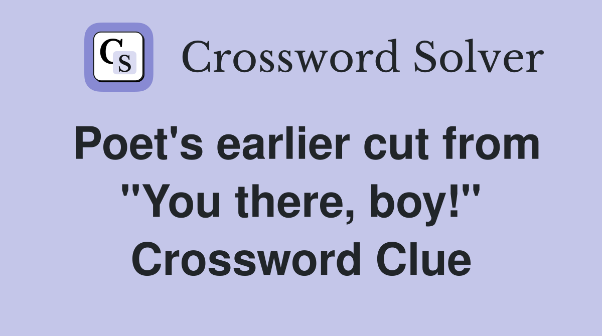 Poet's earlier cut from "You there, boy!" Crossword Clue