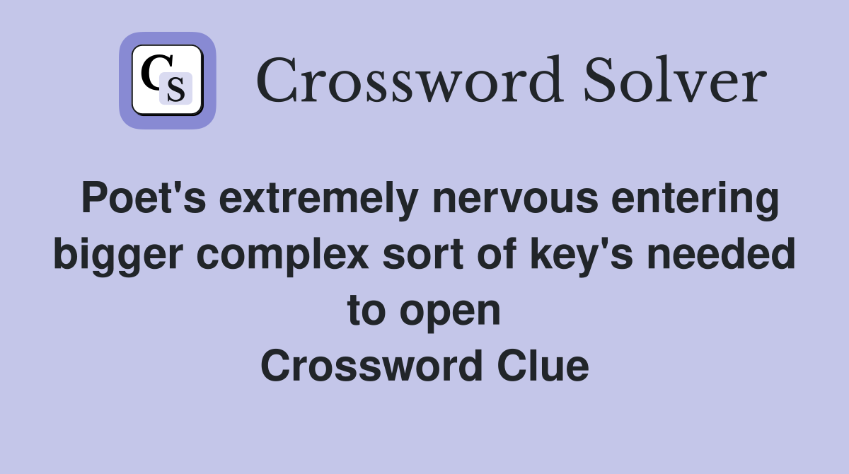 Poet's extremely nervous entering bigger complex sort of key's needed to open Crossword Clue