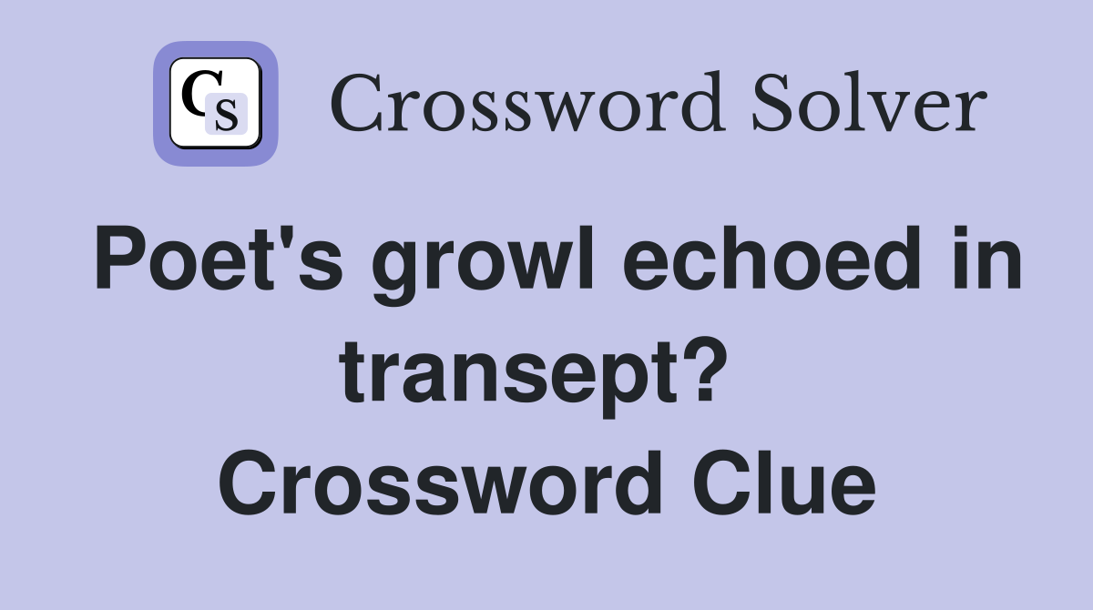 Poet's growl echoed in transept?  Crossword Clue