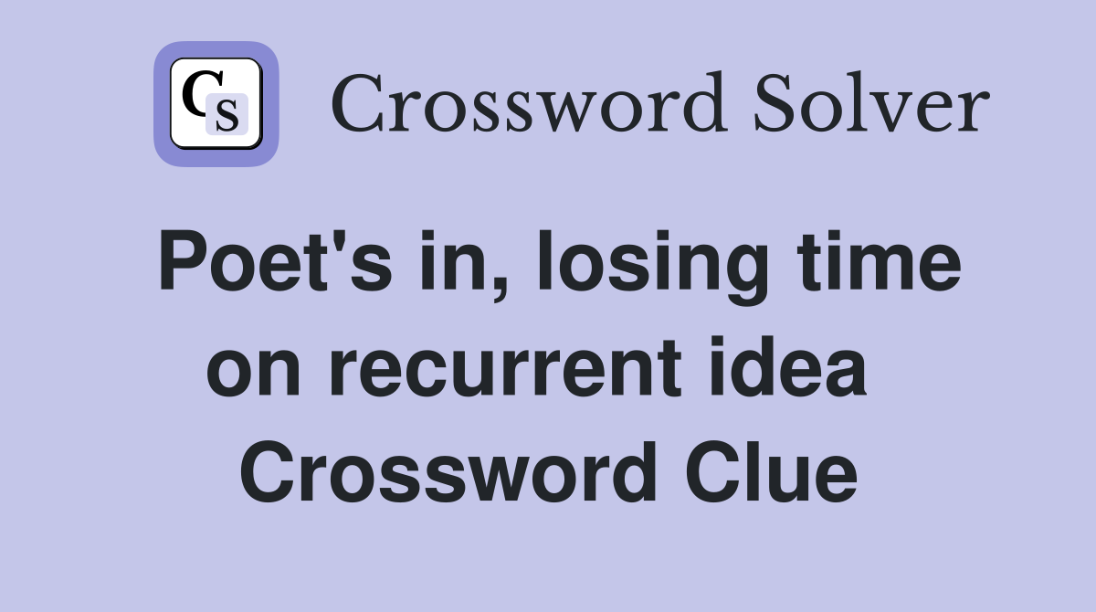 Poet's in, losing time on recurrent idea  Crossword Clue