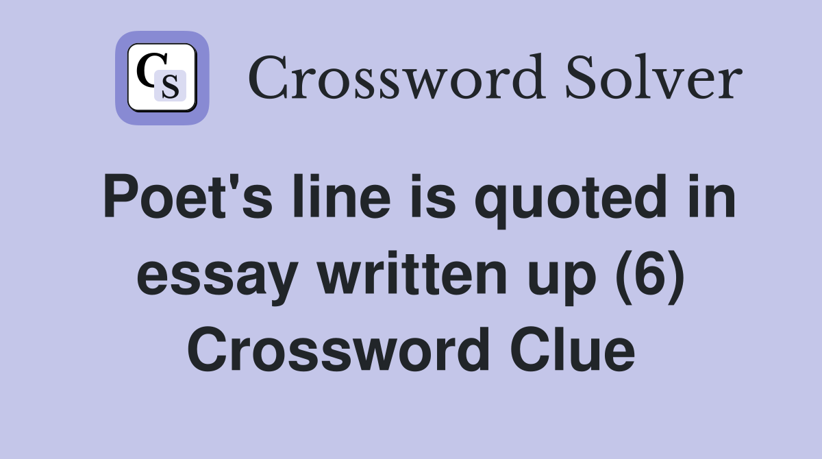 Poet's line is quoted in essay written up (6) Crossword Clue