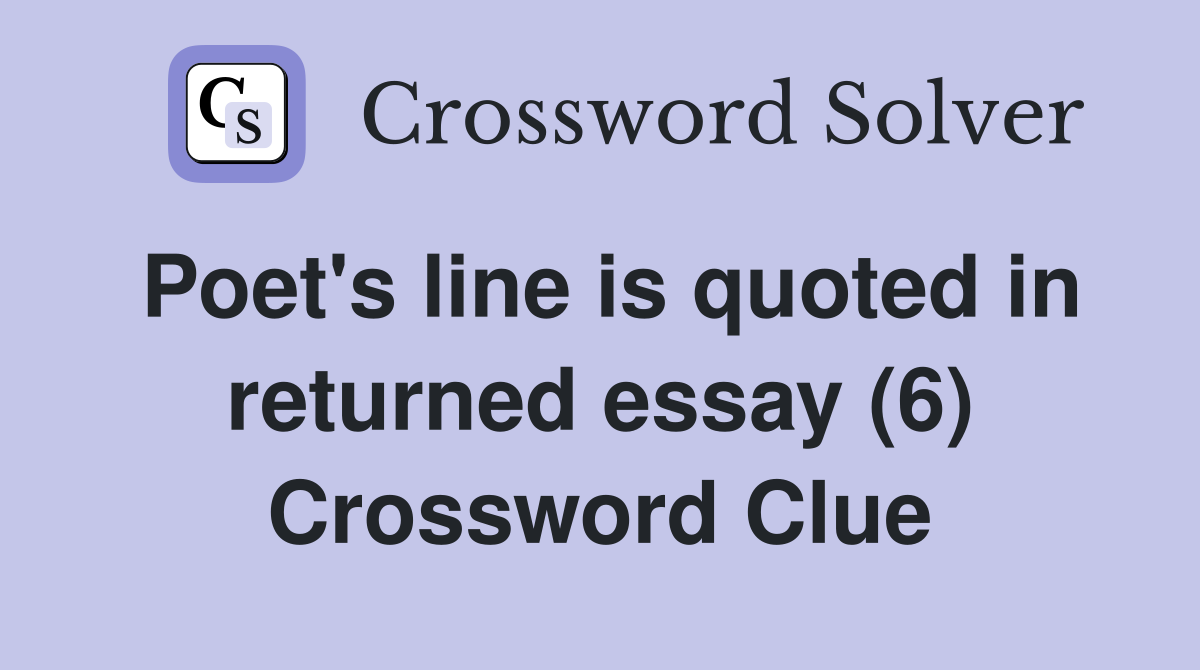 Poet's line is quoted in returned essay (6) Crossword Clue