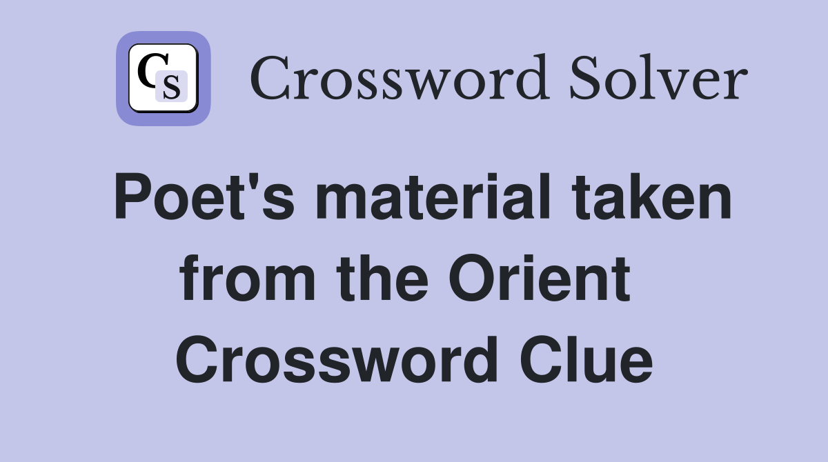 Poet's material taken from the Orient  Crossword Clue