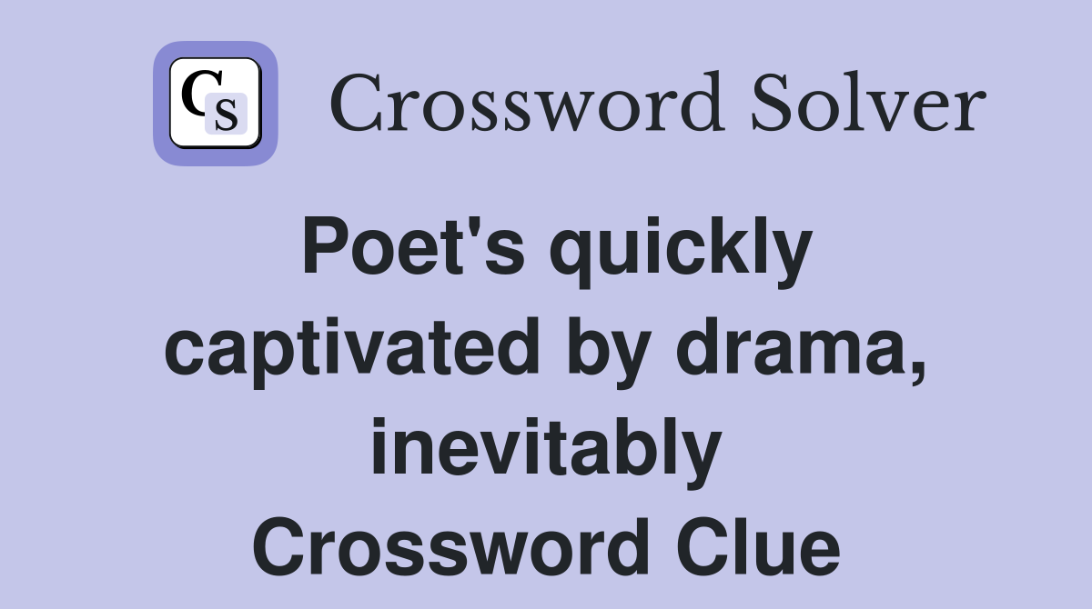 Poet's quickly captivated by drama, inevitably Crossword Clue