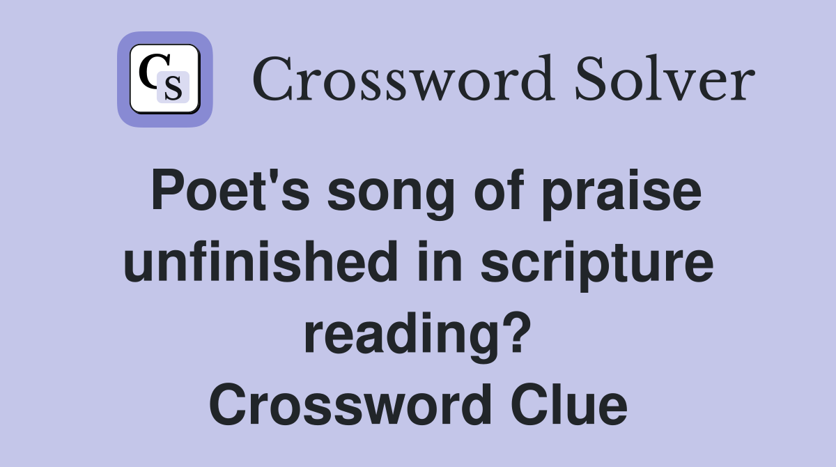 Poet's song of praise unfinished in scripture reading? Crossword Clue