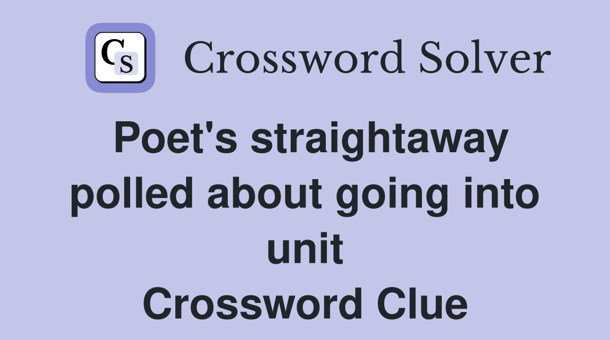Poet's straightaway polled about going into unit Crossword Clue
