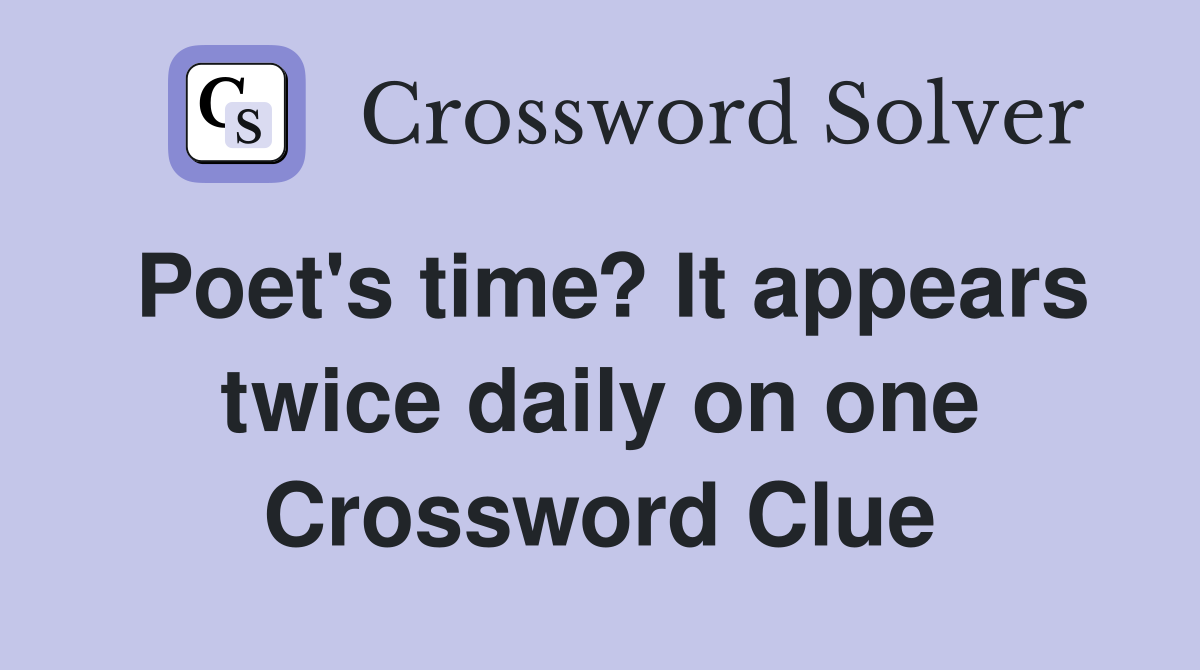 Poet's time? It appears twice daily on one Crossword Clue