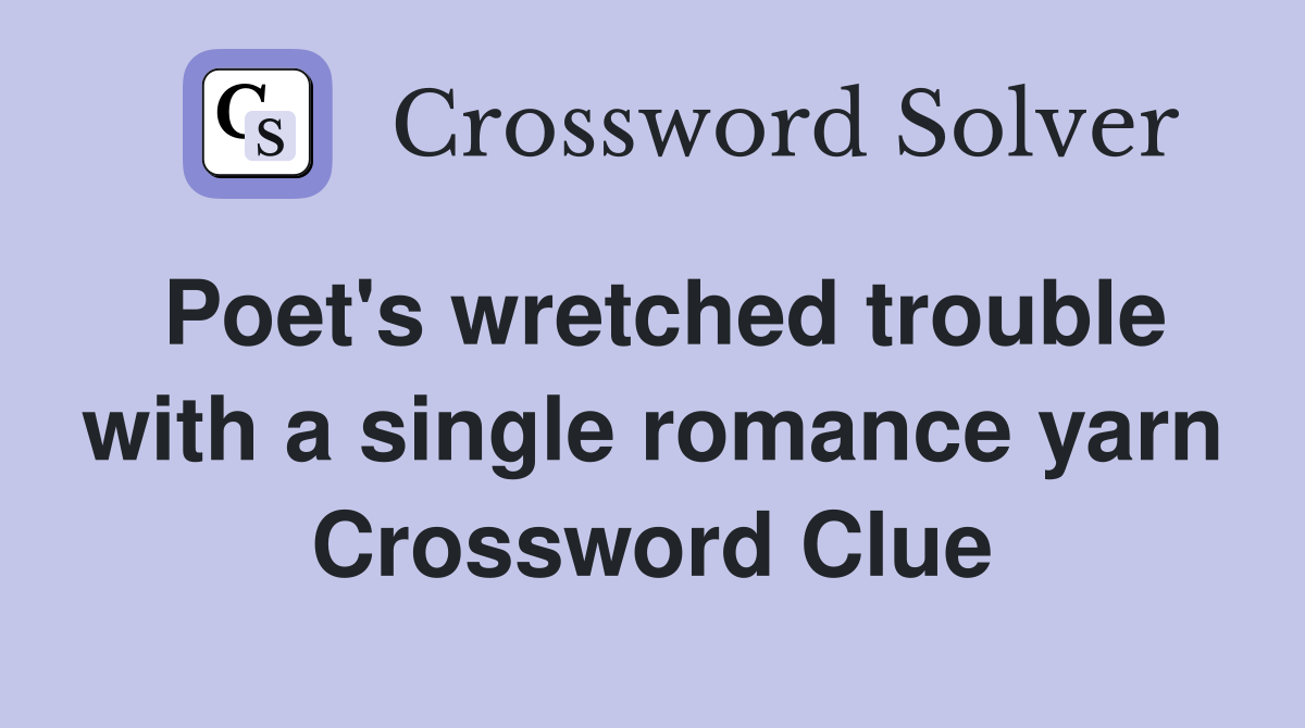 Poet's wretched trouble with a single romance yarn Crossword Clue