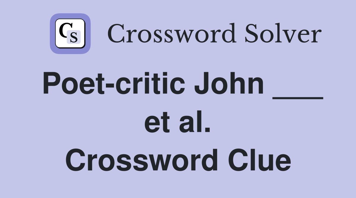 Poet-critic John ___ et al. Crossword Clue