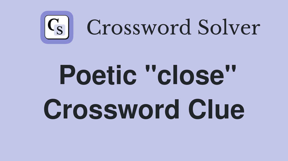 Poetic "close" Crossword Clue