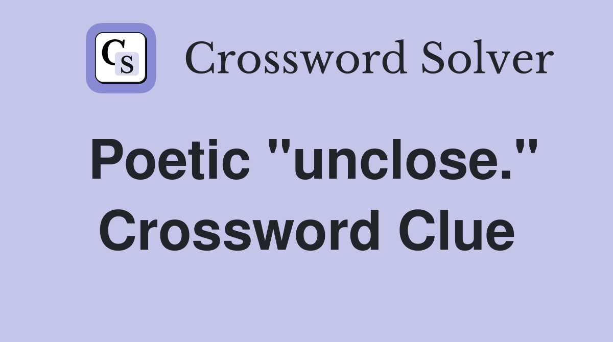 Poetic "unclose." Crossword Clue