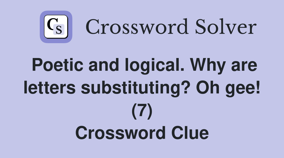 Poetic and logical. Why are letters substituting? Oh gee! (7) Crossword Clue
