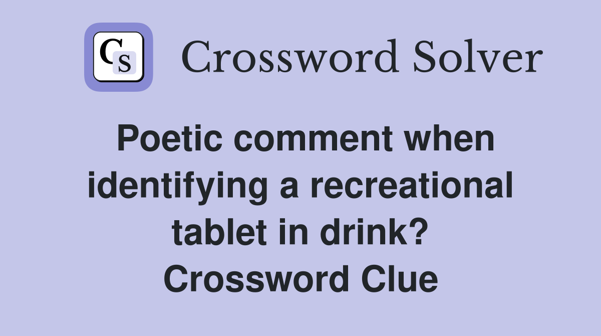 Poetic comment when identifying a recreational tablet in drink? Crossword Clue