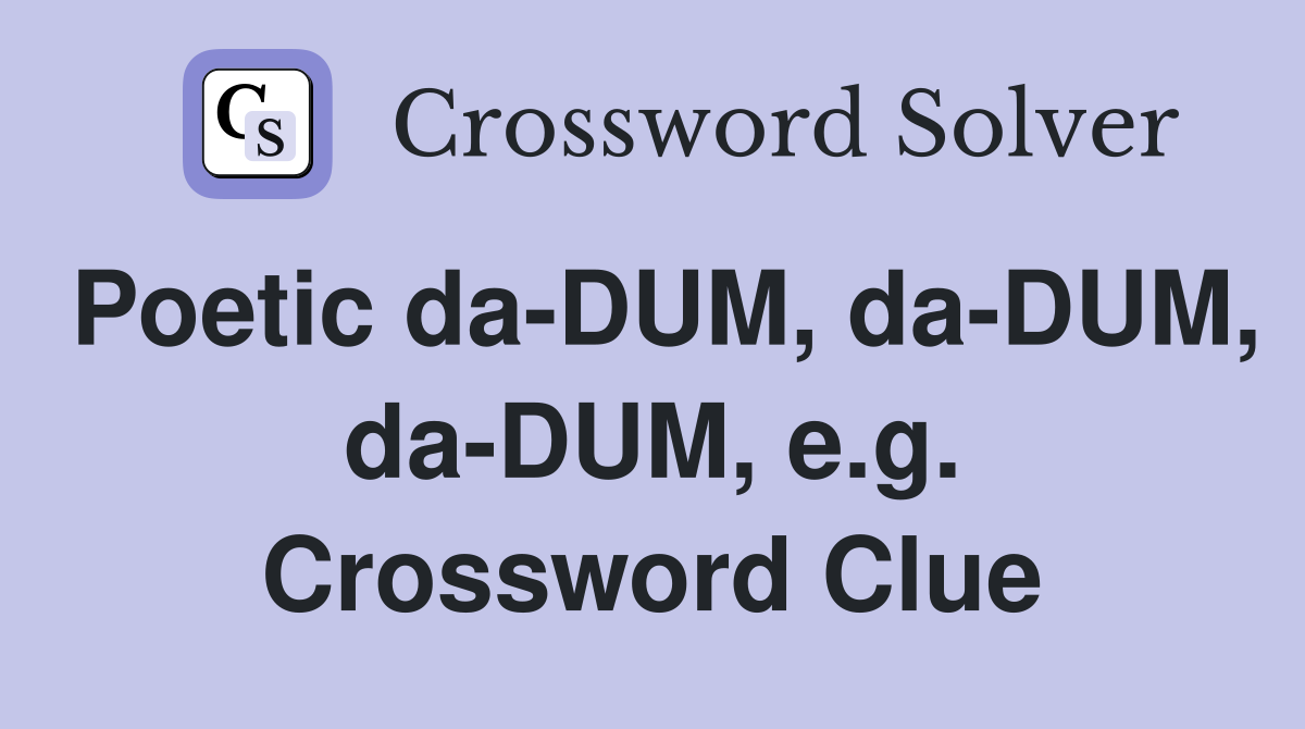 Poetic da-DUM, da-DUM, da-DUM, e.g. Crossword Clue