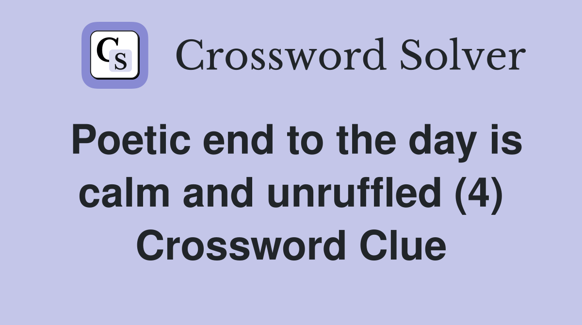 Poetic end to the day is calm and unruffled (4) Crossword Clue