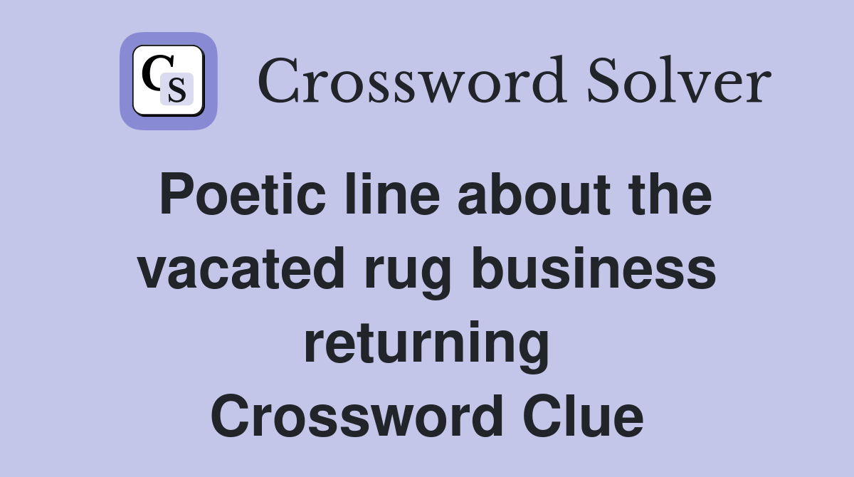 Poetic line about the vacated rug business returning Crossword Clue