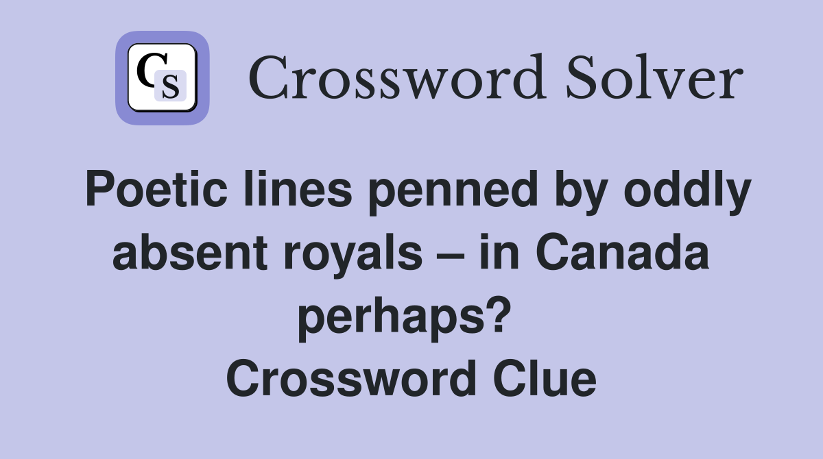 Poetic lines penned by oddly absent royals – in Canada perhaps?  Crossword Clue