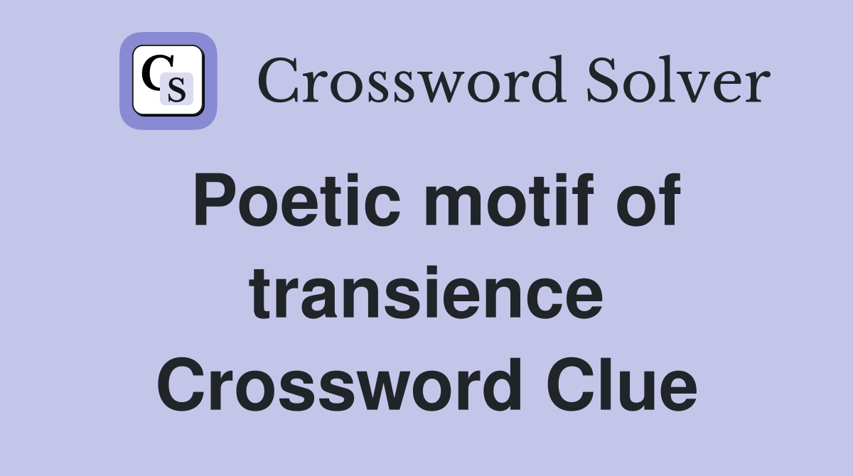 Poetic motif of transience Crossword Clue