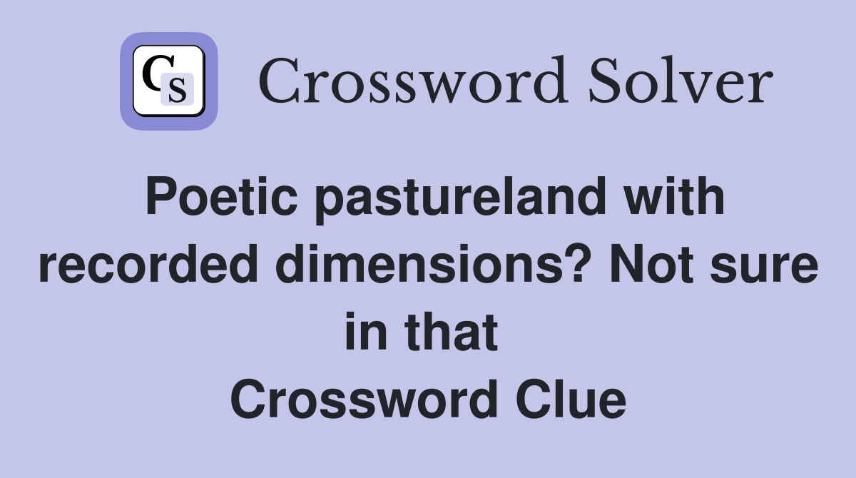Poetic pastureland with recorded dimensions? Not sure in that  Crossword Clue
