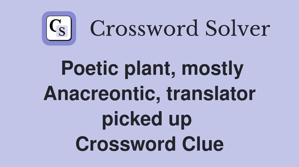 Poetic plant, mostly Anacreontic, translator picked up  Crossword Clue