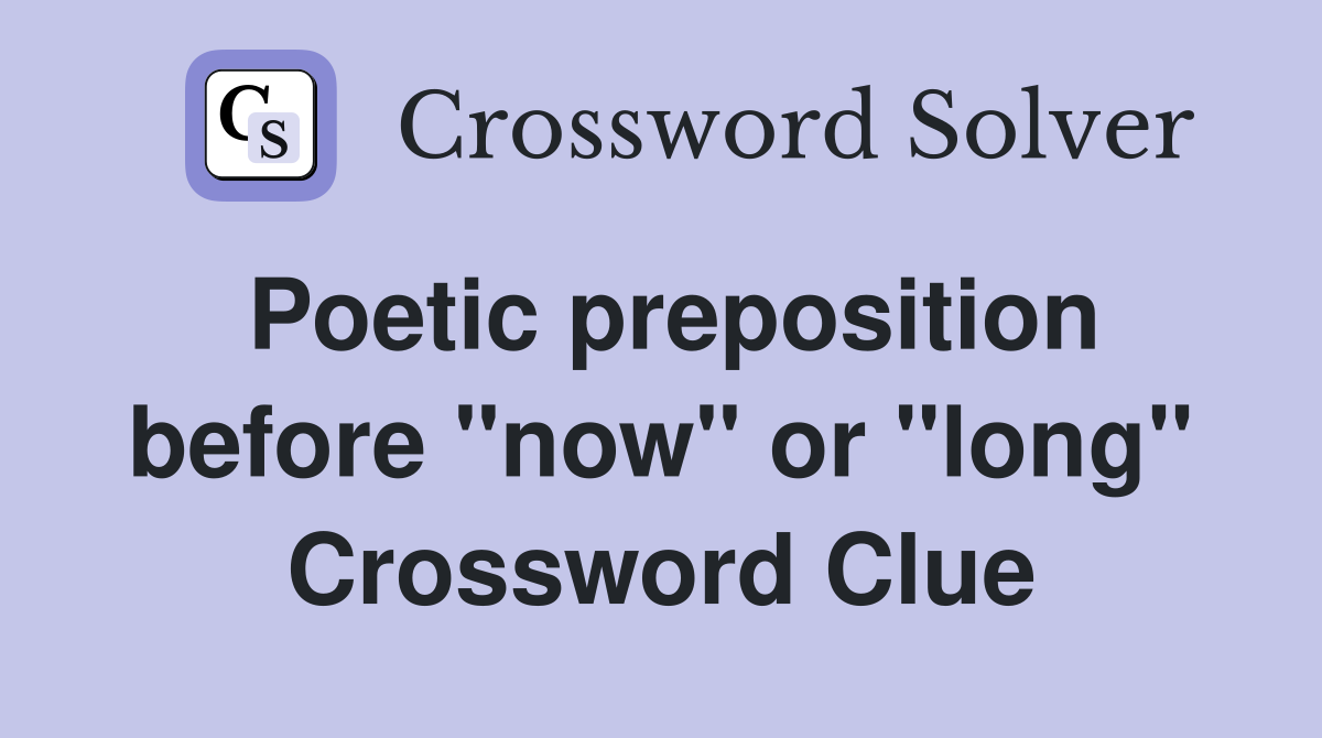 Poetic preposition before "now" or "long" Crossword Clue