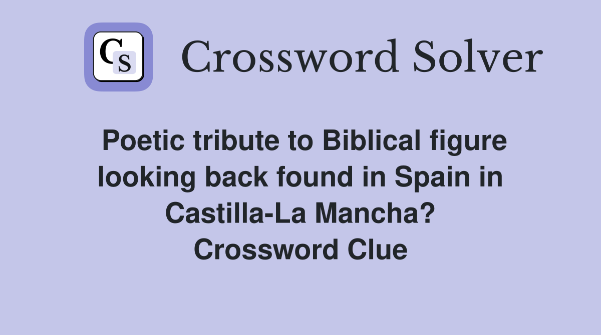 Poetic tribute to Biblical figure looking back found in Spain in Castilla-La Mancha? Crossword Clue