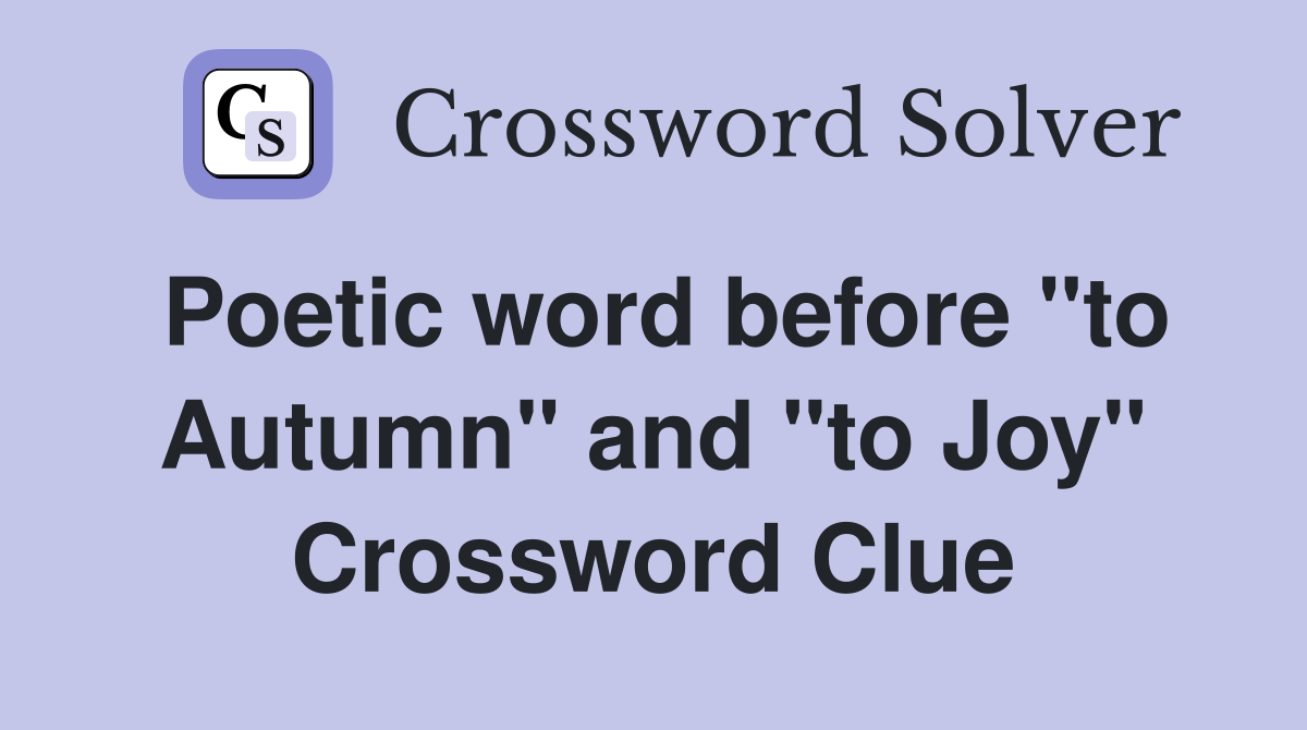 Poetic word before "to Autumn" and "to Joy" Crossword Clue