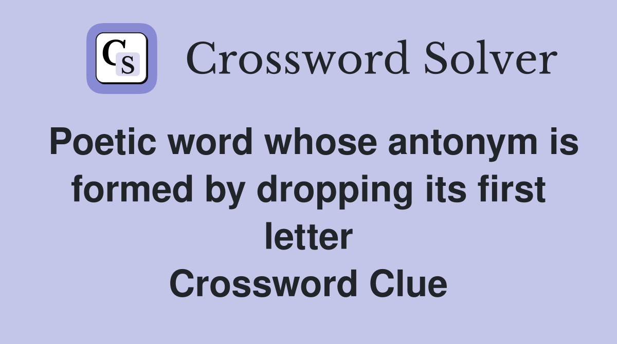 Poetic word whose antonym is formed by dropping its first letter Crossword Clue