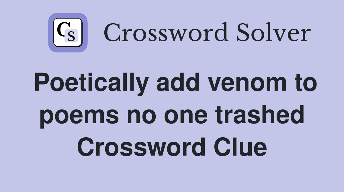 Poetically add venom to poems no one trashed Crossword Clue